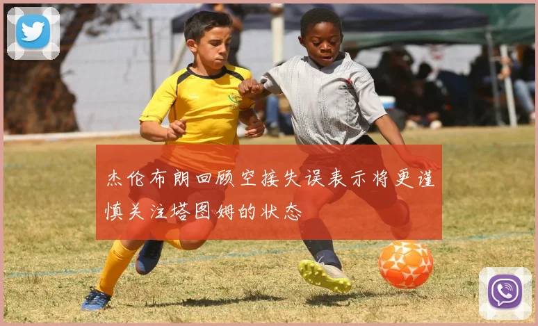 杰伦布朗回顾空接失误表示将更谨慎关注塔图姆的状态