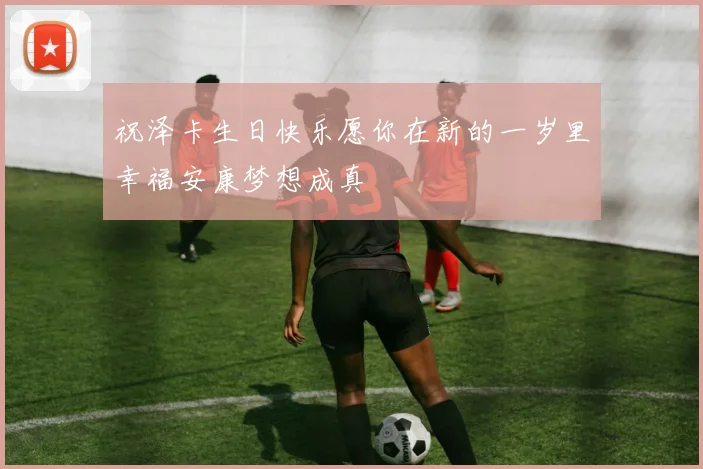 祝泽卡生日快乐愿你在新的一岁里幸福安康梦想成真