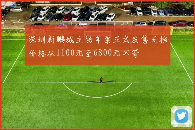 深圳新鹏城主场年票正式发售五档价格从1100元至6800元不等
