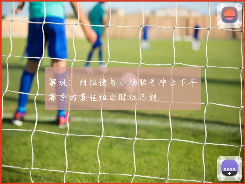解说：利拉德与小杨联手冲击下半赛季的最佳组合时机已到