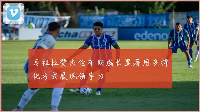 马祖拉赞杰伦布朗成长显著用多样化方式展现领导力