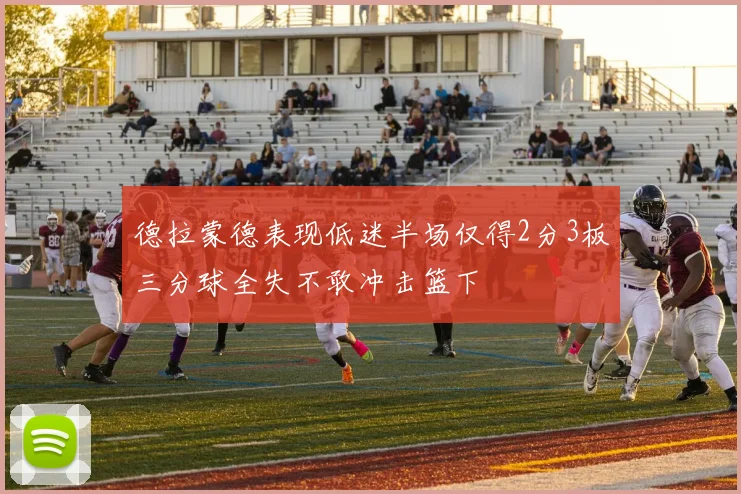 德拉蒙德表现低迷半场仅得2分3板三分球全失不敢冲击篮下