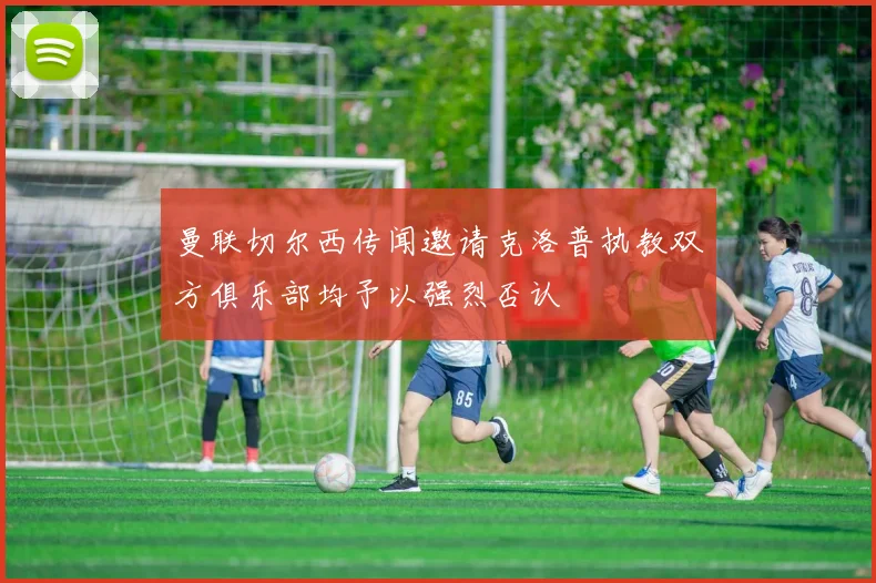 曼联切尔西传闻邀请克洛普执教双方俱乐部均予以强烈否认