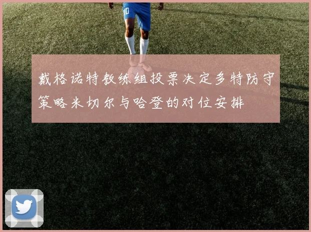 戴格诺特教练组投票决定多特防守策略米切尔与哈登的对位安排