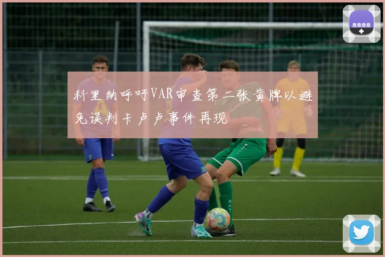 科里纳呼吁VAR审查第二张黄牌以避免误判卡卢卢事件再现