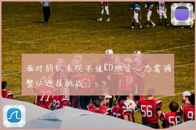 面对弱队表现不佳KD坦言心态需调整以迎接挑战
