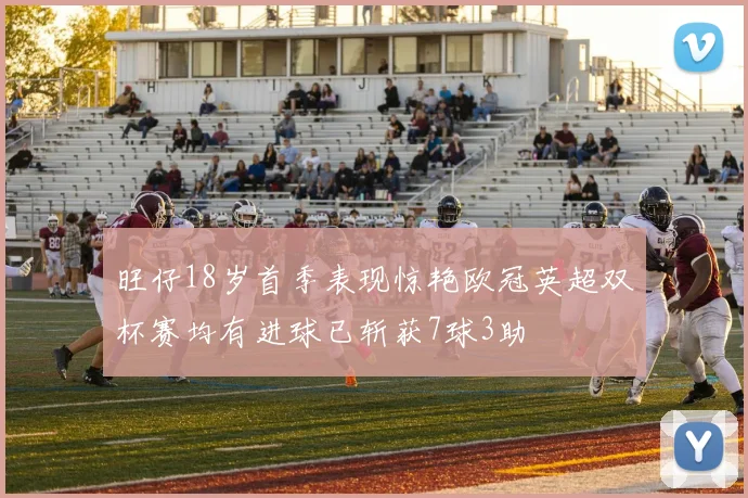 旺仔18岁首季表现惊艳欧冠英超双杯赛均有进球已斩获7球3助