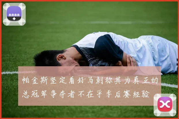 帕金斯坚定看好马刺称其为真正的总冠军争夺者不在乎季后赛经验