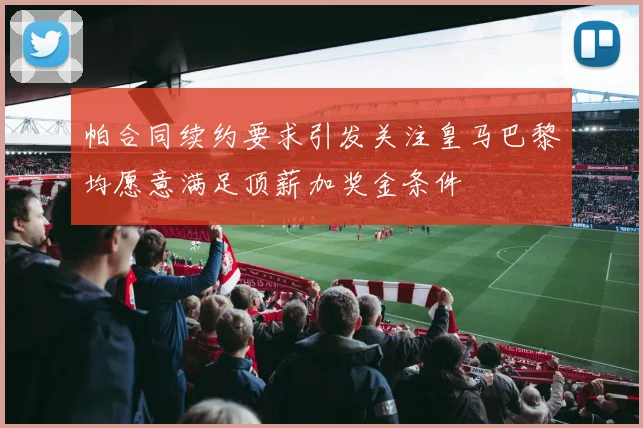 帕合同续约要求引发关注皇马巴黎均愿意满足顶薪加奖金条件