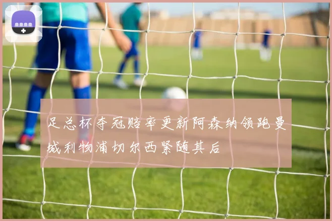 足总杯夺冠赔率更新阿森纳领跑曼城利物浦切尔西紧随其后