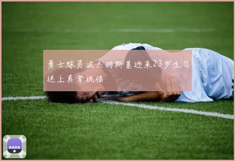 勇士球员波杰姆斯基迎来23岁生日送上真挚祝福